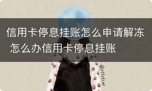 信用卡停息挂账怎么申请解冻 怎么办信用卡停息挂账