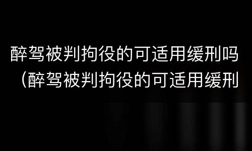 醉驾被判拘役的可适用缓刑吗（醉驾被判拘役的可适用缓刑吗）