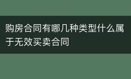 购房合同有哪几种类型什么属于无效买卖合同