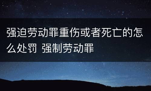 强迫劳动罪重伤或者死亡的怎么处罚 强制劳动罪