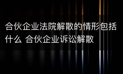 合伙企业法院解散的情形包括什么 合伙企业诉讼解散