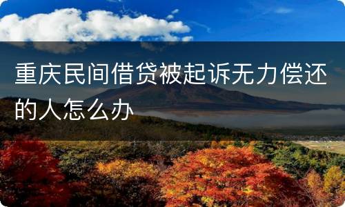重庆民间借贷被起诉无力偿还的人怎么办