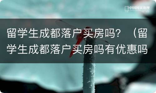留学生成都落户买房吗？（留学生成都落户买房吗有优惠吗）