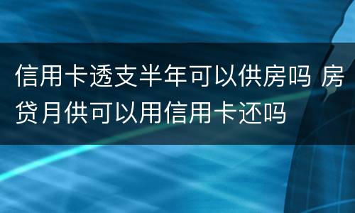 信用卡透支半年可以供房吗 房贷月供可以用信用卡还吗