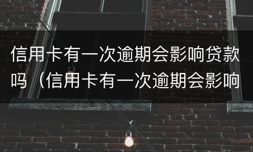 信用卡有一次逾期会影响贷款吗（信用卡有一次逾期会影响贷款吗?）