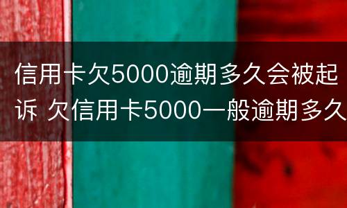 信用卡欠5000逾期多久会被起诉 欠信用卡5000一般逾期多久会立案