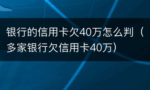 银行的信用卡欠40万怎么判（多家银行欠信用卡40万）