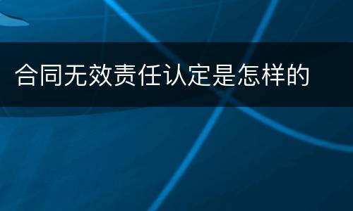 合同无效责任认定是怎样的