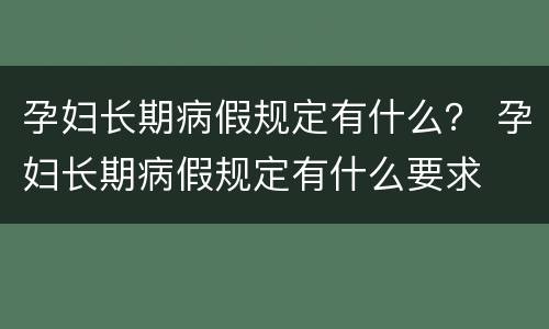 孕妇长期病假规定有什么？ 孕妇长期病假规定有什么要求