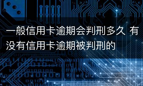 一般信用卡逾期会判刑多久 有没有信用卡逾期被判刑的