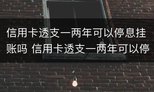 信用卡透支一两年可以停息挂账吗 信用卡透支一两年可以停息挂账吗安全吗