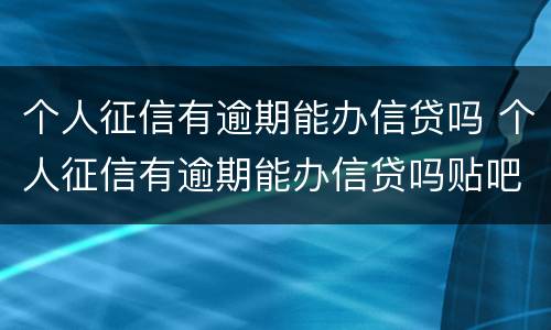 个人征信有逾期能办信贷吗 个人征信有逾期能办信贷吗贴吧
