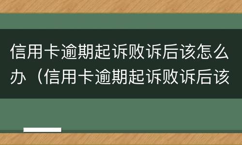 信用卡逾期起诉败诉后该怎么办（信用卡逾期起诉败诉后该怎么办理）