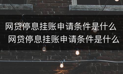 网贷停息挂账申请条件是什么 网贷停息挂账申请条件是什么样的
