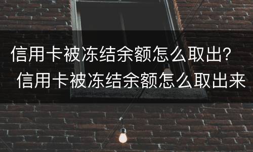 信用卡被冻结余额怎么取出？ 信用卡被冻结余额怎么取出来