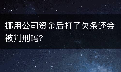 挪用公司资金后打了欠条还会被判刑吗？