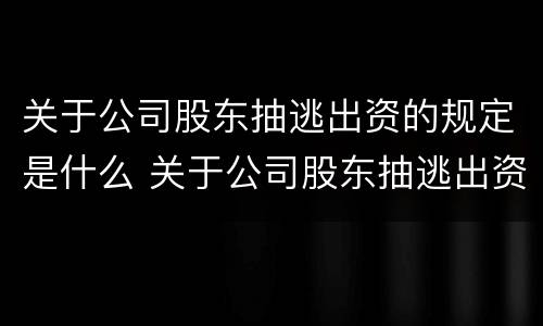 关于公司股东抽逃出资的规定是什么 关于公司股东抽逃出资的规定是什么文件