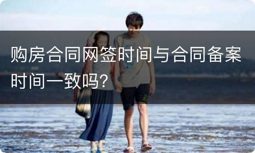 购房合同网签时间与合同备案时间一致吗？