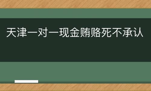 天津一对一现金贿赂死不承认