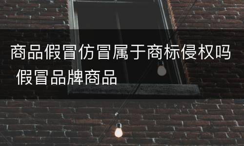 商品假冒仿冒属于商标侵权吗 假冒品牌商品