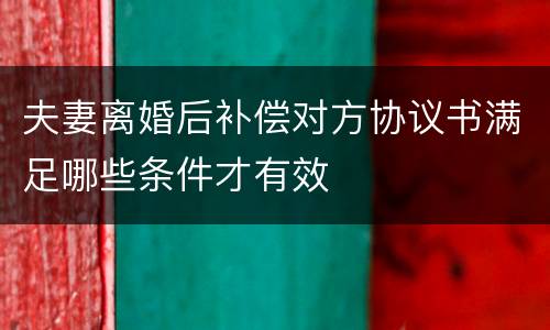 夫妻离婚后补偿对方协议书满足哪些条件才有效