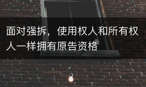 面对强拆，使用权人和所有权人一样拥有原告资格