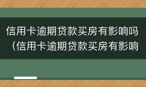信用卡逾期贷款买房有影响吗（信用卡逾期贷款买房有影响吗贴吧）