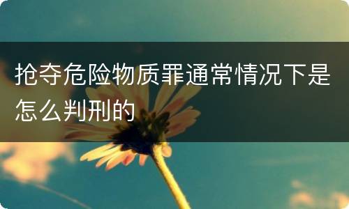 抢夺危险物质罪通常情况下是怎么判刑的