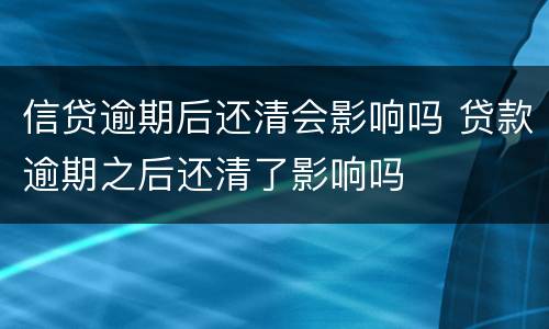 信贷逾期后还清会影响吗 贷款逾期之后还清了影响吗