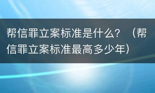 帮信罪立案标准是什么？（帮信罪立案标准最高多少年）