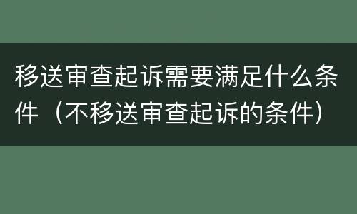 移送审查起诉需要满足什么条件（不移送审查起诉的条件）