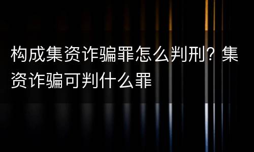 构成集资诈骗罪怎么判刑? 集资诈骗可判什么罪