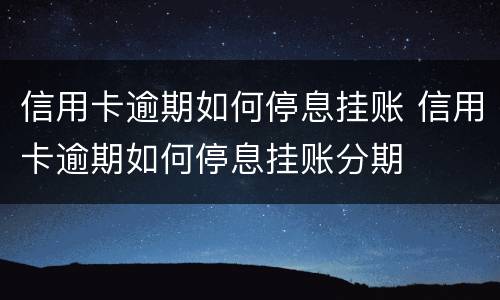 信用卡逾期如何停息挂账 信用卡逾期如何停息挂账分期