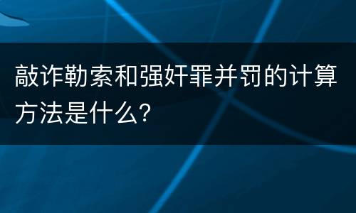 敲诈勒索和强奸罪并罚的计算方法是什么？