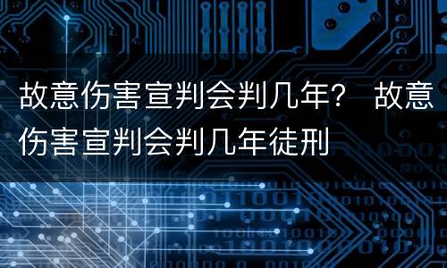 故意伤害宣判会判几年？ 故意伤害宣判会判几年徒刑