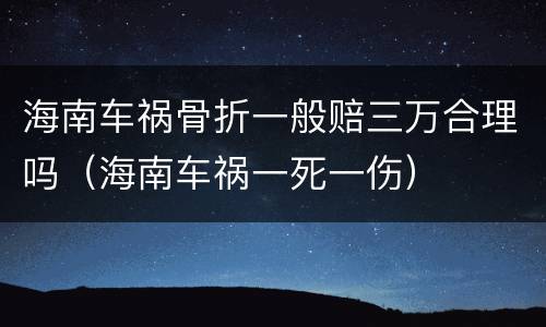 海南车祸骨折一般赔三万合理吗（海南车祸一死一伤）