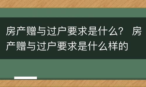 房产赠与过户要求是什么？ 房产赠与过户要求是什么样的