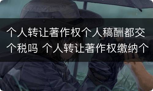 个人转让著作权个人稿酬都交个税吗 个人转让著作权缴纳个人所得税