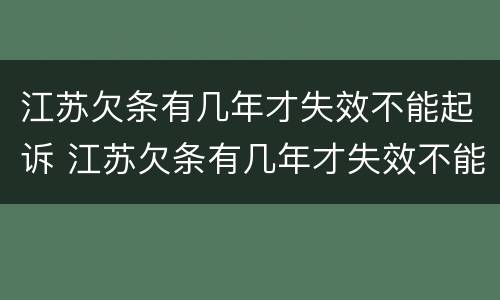 江苏欠条有几年才失效不能起诉 江苏欠条有几年才失效不能起诉了