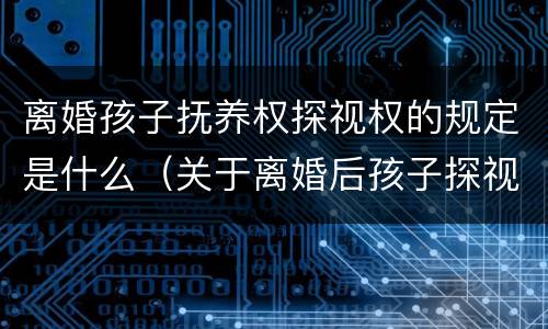 离婚孩子抚养权探视权的规定是什么（关于离婚后孩子探视权）