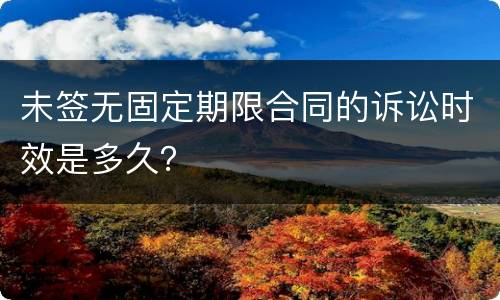 未签无固定期限合同的诉讼时效是多久？