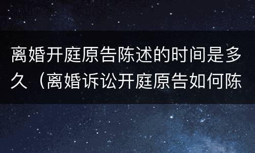 离婚开庭原告陈述的时间是多久（离婚诉讼开庭原告如何陈述事实）