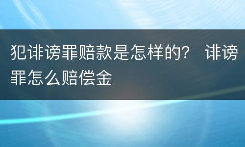 犯诽谤罪赔款是怎样的？ 诽谤罪怎么赔偿金