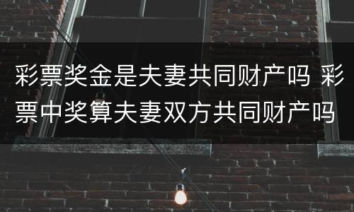 彩票奖金是夫妻共同财产吗 彩票中奖算夫妻双方共同财产吗?