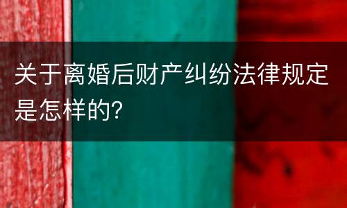 关于离婚后财产纠纷法律规定是怎样的？