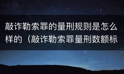 敲诈勒索罪的量刑规则是怎么样的（敲诈勒索罪量刑数额标准）
