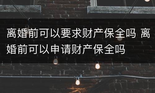 离婚前可以要求财产保全吗 离婚前可以申请财产保全吗