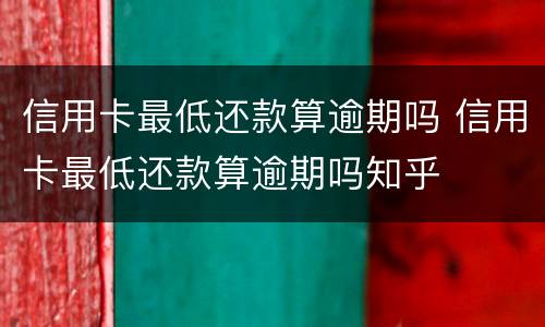 信用卡最低还款算逾期吗 信用卡最低还款算逾期吗知乎