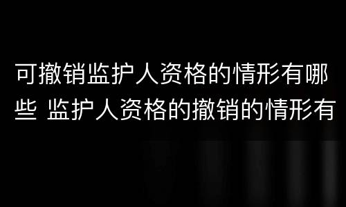可撤销监护人资格的情形有哪些 监护人资格的撤销的情形有哪些