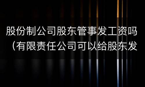 股份制公司股东管事发工资吗（有限责任公司可以给股东发工资吗）